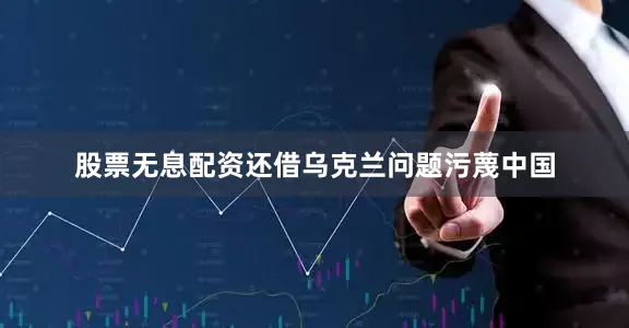 股票无息配资还借乌克兰问题污蔑中国