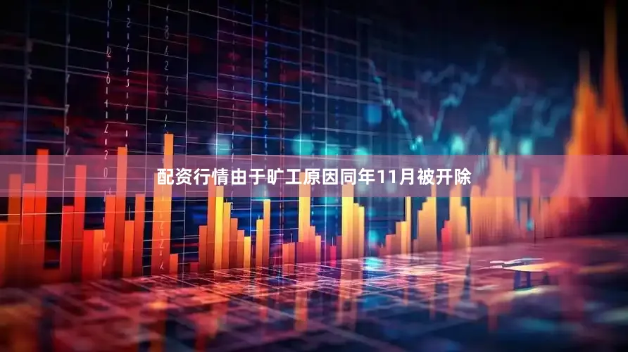 配资行情由于旷工原因同年11月被开除