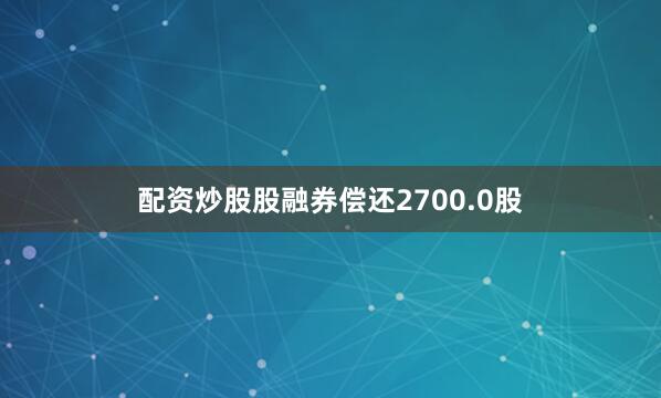 配资炒股股融券偿还2700.0股