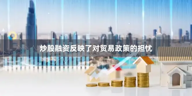 炒股融资反映了对贸易政策的担忧