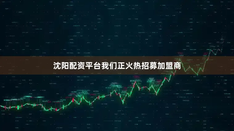 沈阳配资平台我们正火热招募加盟商