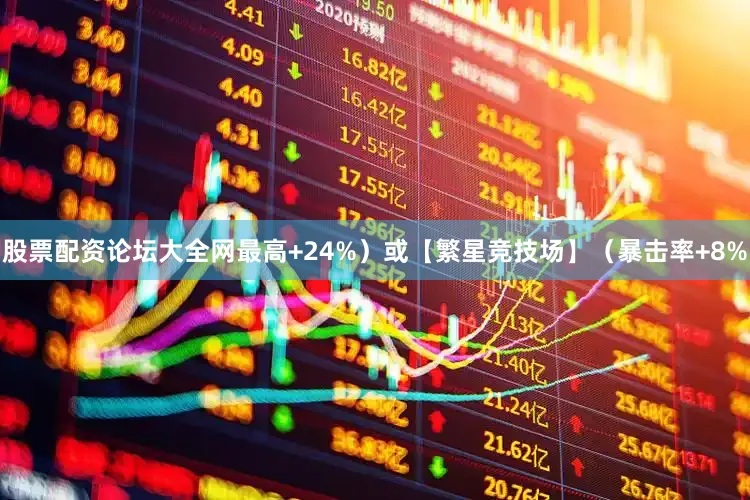 股票配资论坛大全网最高+24%）或【繁星竞技场】（暴击率+8%