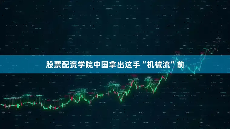 股票配资学院中国拿出这手“机械流”前
