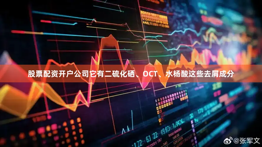 股票配资开户公司它有二硫化硒、OCT、水杨酸这些去屑成分