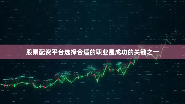 股票配资平台选择合适的职业是成功的关键之一