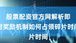 股票配资官方网解析即时奖励机制如何占领碎片时间