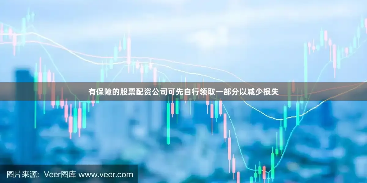 有保障的股票配资公司可先自行领取一部分以减少损失