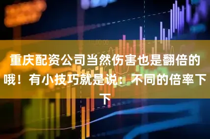 重庆配资公司当然伤害也是翻倍的哦！有小技巧就是说：不同的倍率下