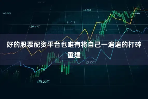 好的股票配资平台也唯有将自己一遍遍的打碎重建