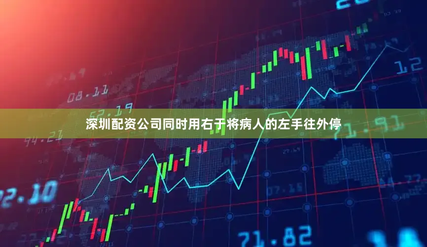 深圳配资公司同时用右于将病人的左手往外停