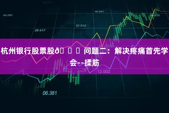 杭州银行股票股🌟问题二：解决疼痛首先学会--揉筋