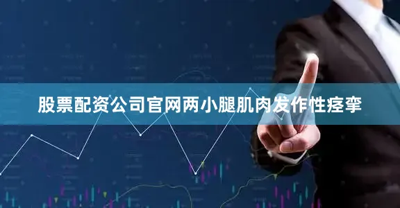 股票配资公司官网两小腿肌肉发作性痉挛