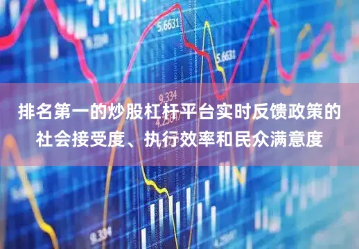 排名第一的炒股杠杆平台实时反馈政策的社会接受度、执行效率和民众满意度
