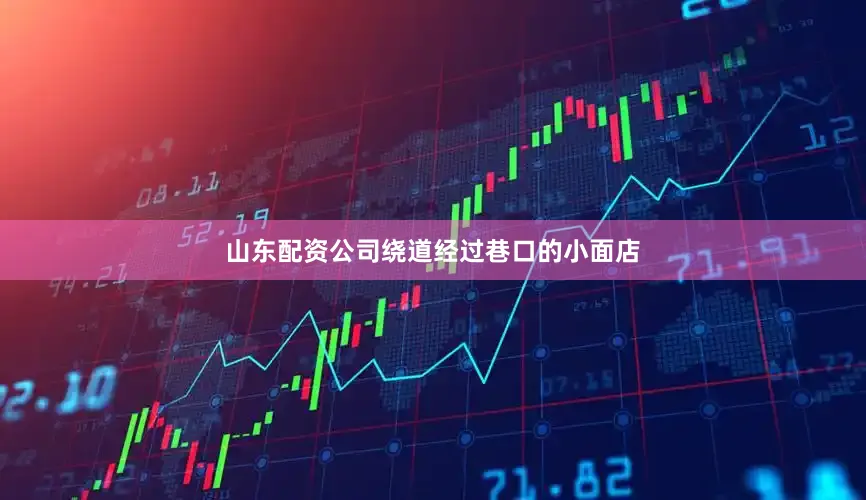 山东配资公司绕道经过巷口的小面店