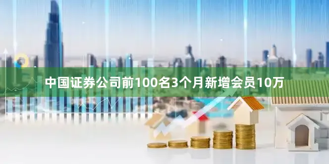 中国证券公司前100名3个月新增会员10万