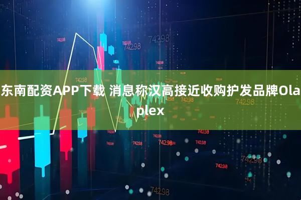 东南配资APP下载 消息称汉高接近收购护发品牌Olaplex