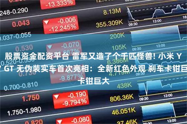 股票资金配资平台 雷军又造了个千匹怪兽! 小米 YU7 GT 无伪装实车首次亮相：全新红色外观 刹车卡钳巨大