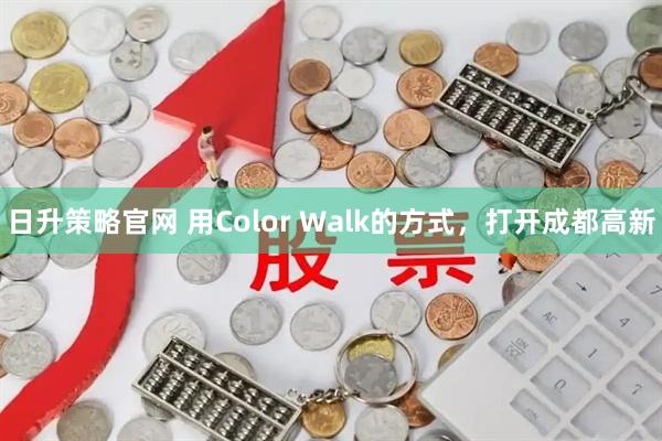 日升策略官网 用Color Walk的方式，打开成都高新