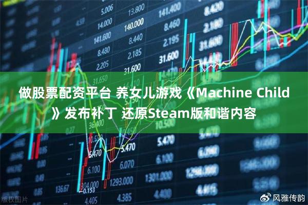 做股票配资平台 养女儿游戏《Machine Child》发布补丁 还原Steam版和谐内容