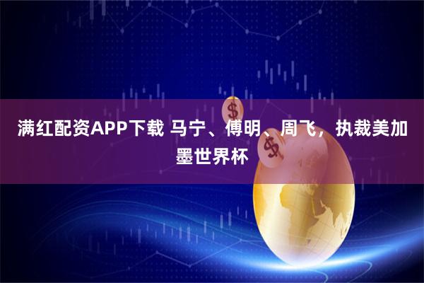 满红配资APP下载 马宁、傅明、周飞,执裁美加墨世界杯