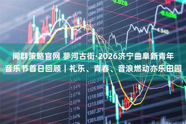 间群策略官网 蓼河古街·2026济宁曲阜新青年音乐节首日回顾｜礼乐、青春、音浪燃动亦乐田园