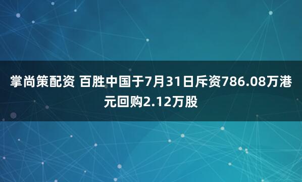 掌尚策配资 百胜中国于7月31日斥资786.08万港元回购2.12万股