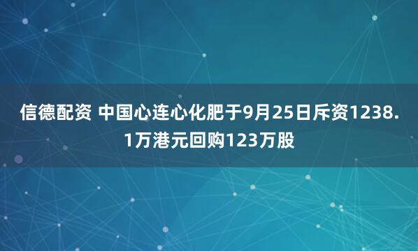 信德配资 中国心连心化肥于9月25日斥资1238.1万港元回购123万股