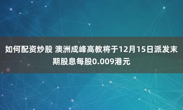 如何配资炒股 澳洲成峰高教将于12月15日派发末期股息每股0.009港元