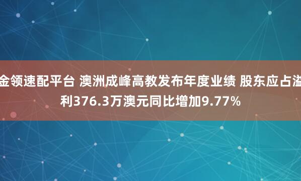 金领速配平台 澳洲成峰高教发布年度业绩 股东应占溢利376.3万澳元同比增加9.77%